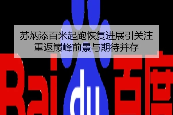 苏炳添百米起跑恢复进展引关注 重返巅峰前景与期待并存