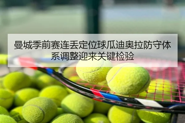 曼城季前赛连丢定位球瓜迪奥拉防守体系调整迎来关键检验